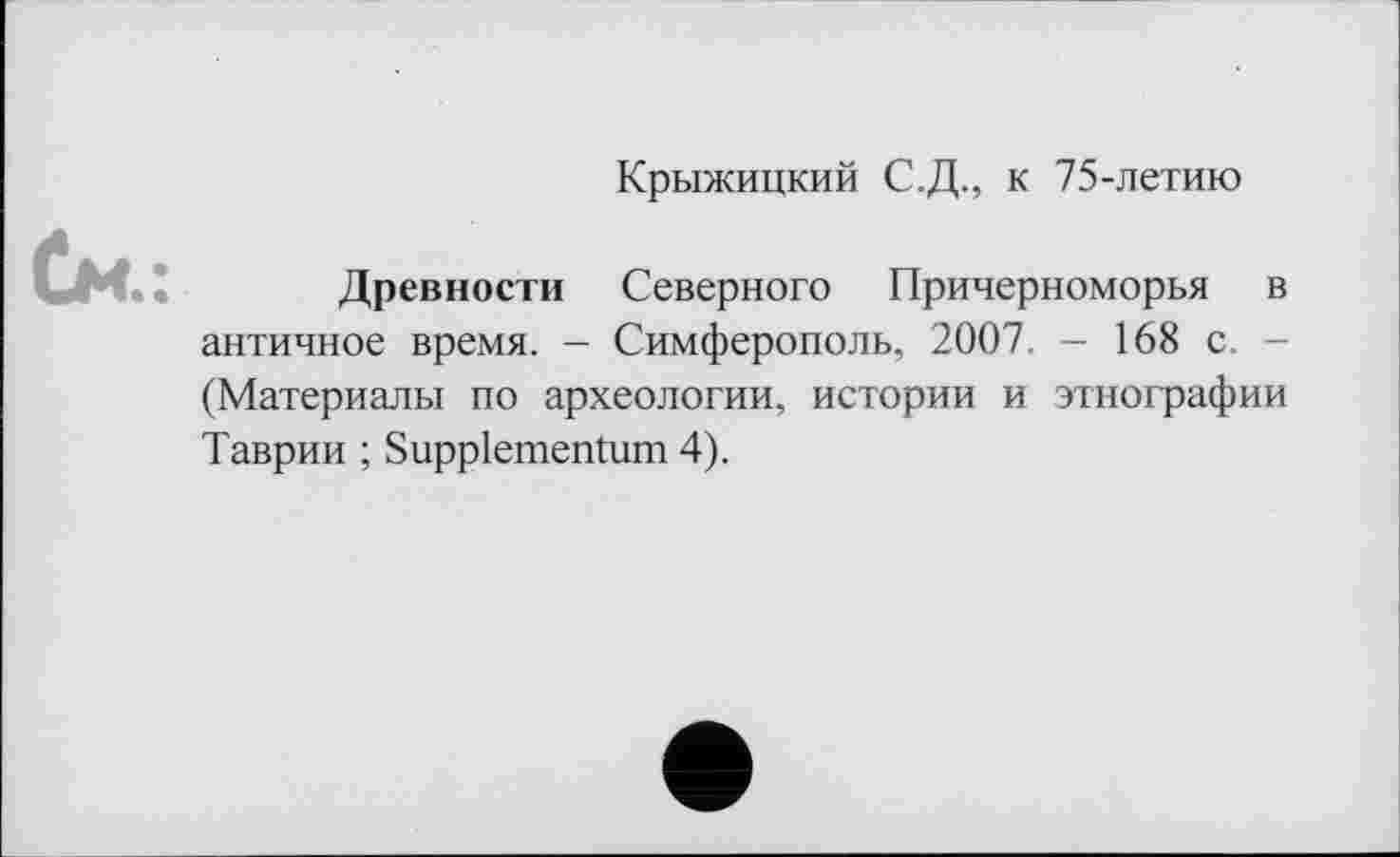 ﻿Крыжицкий С.Д., к 75-летию
См.:
Древности Северного Причерноморья в античное время. - Симферополь, 2007. - 168 с. -(Материалы по археологии, истории и этнографии Таврии ; Suppiementum 4).